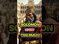 SOLOMON’S Wisdom Came Too Early