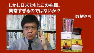 しかし日米ともにこの株価、異常すぎるのではないか？　by榊淳司