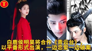 白鹿侯明昊将合作《青云台》，以平番形式出演，一边恋爱一边破案