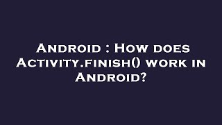 Android : How does Activity.finish() work in Android