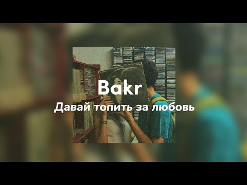 Bakr - Давай топить за любовь вместе