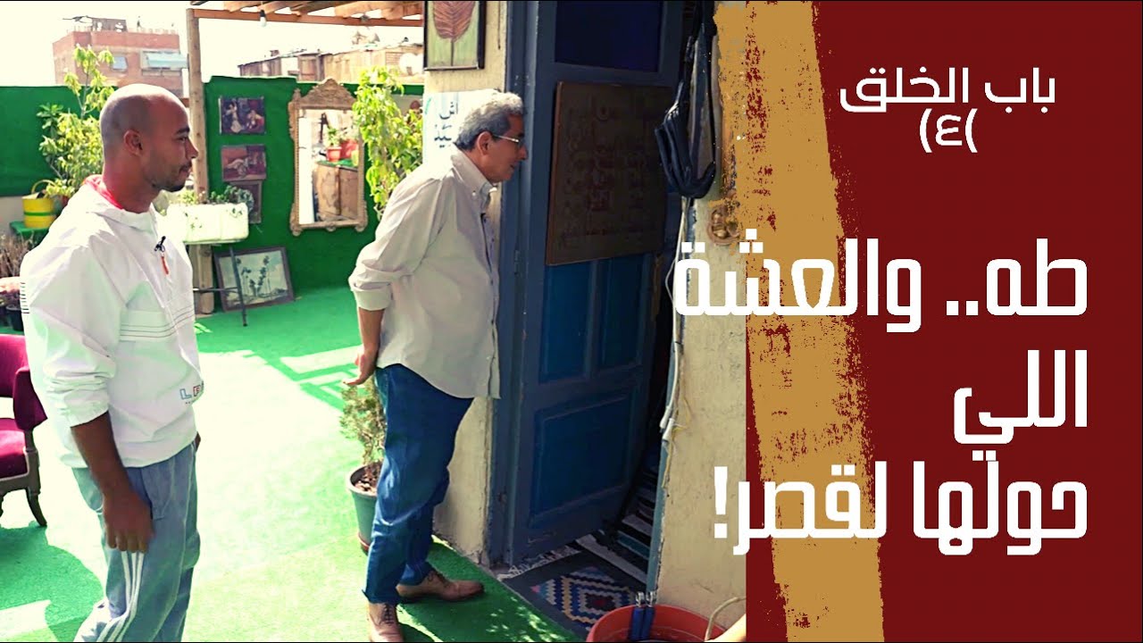 باب الخلق (٤): القصة المدهشة للعشة اللي قدر طه يحولها قصر.. وحول حياته معاها