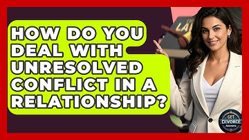 How Do You Deal With Unresolved Conflict In A Relationship? - Get Divorce Answers