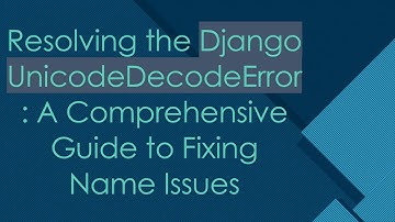 Resolving the Django UnicodeDecodeError: A Comprehensive Guide to Fixing Name Issues