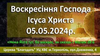 05.05.2024  ВОСКРЕСІННЯ ГОСПОДА Ісуса Христа  Служіння Церква Благодать м.Тернопіль