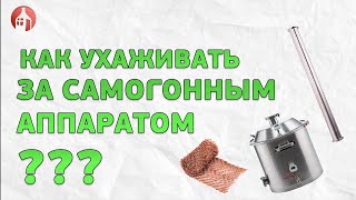 КАК ПРАВИЛЬНО УХАЖИВАТЬ ЗА САМОГОННЫМ АППАРАТОМ?