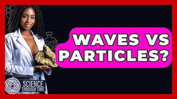 Waves Vs Particles? - Science Through Time