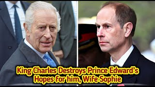 King Charles Destroys Prince Edward’s Hopes for him, Wife Sophie