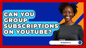 Can You Group Subscriptions On YouTube? - Be App Savvy