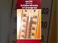देश में भीषण गर्मी का तांडव: 47°C के पार पहुंचा पारा!