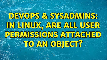 DevOps & SysAdmins: In Linux, are ALL user permissions attached to an object? (2 Solutions!!)