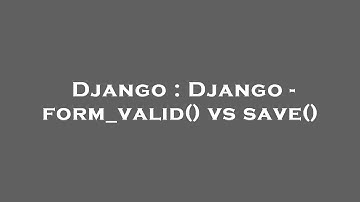 Django : Django - form_valid() vs save()