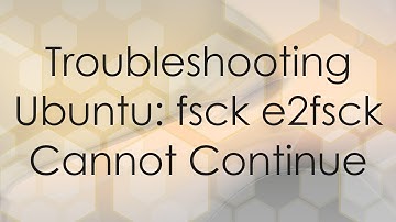 Troubleshooting Ubuntu: fsck e2fsck Cannot Continue