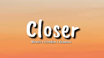 Monoir x Loredvn x Geanina - Closer (lyrics)