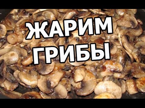 Как и сколько жарить грибы. Жареные грибы шампиньоны!