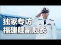 【全网首发】独家专访福建舰副舰长：信息量很大！从战机座舱到航母舰桥