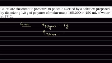 Calculate the osmotic pressure (in Pascals) exerted by a solution prepared by dissolving 1.0 g of a.