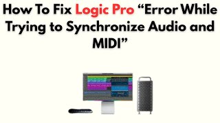 How to Fix Logic Pro “Error While Trying to Synchronize Audio and MIDI”
