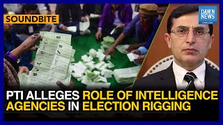 PTI Alleges Role Of Intelligence Agencies In Election Rigging | Dawn News English