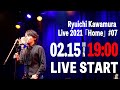 無料生配信ライブ  河村隆一 2021.02.15  Ryuichi Kawamura Live2021「Home」#07