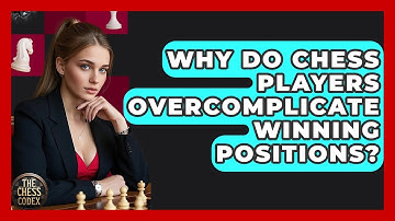 Why Do Chess Players Overcomplicate Winning Positions? - The Chess Codex