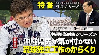 特番『沖縄防衛対策シリーズ　第３回　沖縄県民が気が付かない、琉球独立工作のからくり』ゲスト：一社）日本沖縄政策研究フォーラム理事長　仲村覚氏