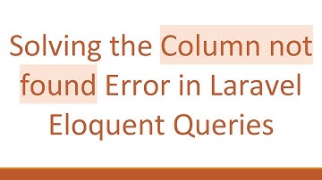 Solving the Column not found Error in Laravel Eloquent Queries