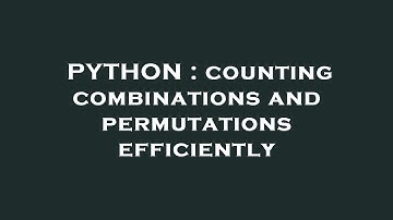 PYTHON : counting combinations and permutations efficiently