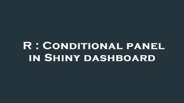 R : Conditional panel in Shiny dashboard