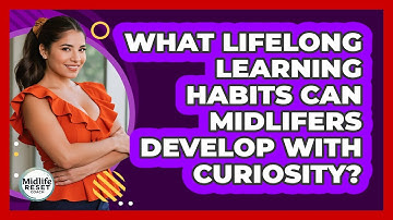 What Lifelong Learning Habits Can Midlifers Develop With Curiosity? - Midlife Reset Coach