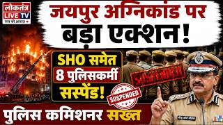 जयपुर अग्निकांड पर बड़ा एक्शन! SHO समेत 8 पुलिसकर्मी सस्पेंड, पुलिस कमिश्नर सख्त