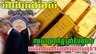 ហាងឆេងមាស02.07.2025| ការសម្រេចចិត្ត របស់លោកត្រាំ និងផូវែល| Gold today