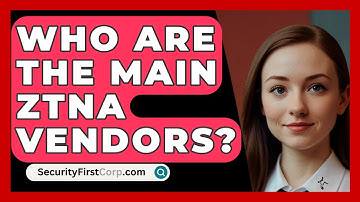 Who Are The Main ZTNA Vendors? - SecurityFirstCorp.com