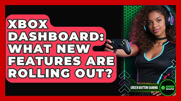 Xbox Dashboard: What New Features Are Rolling Out? - Green Button Gaming
