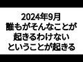 2024年9月 世界の誰もそんなことが起きるわけないということが起きる
