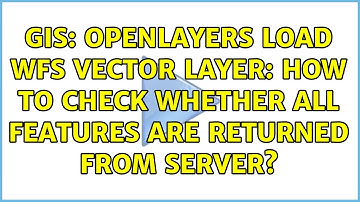 GIS: OpenLayers load WFS vector layer: how to check whether all features are returned from server?