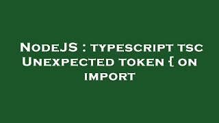 NodeJS : typescript tsc Unexpected token { on import