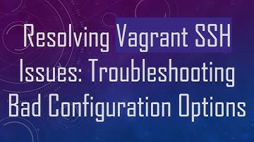 Resolving Vagrant SSH Issues: Troubleshooting Bad Configuration Options