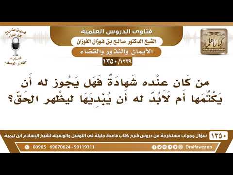 [1339 /1350] من كان عنده شهادة فهل يجوز له أن يكتمها أم لابد له أن يبديها ليظهر الحق؟