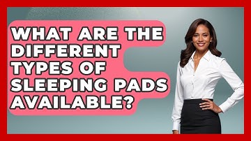 What Are The Different Types Of Sleeping Pads Available? - The Hiker