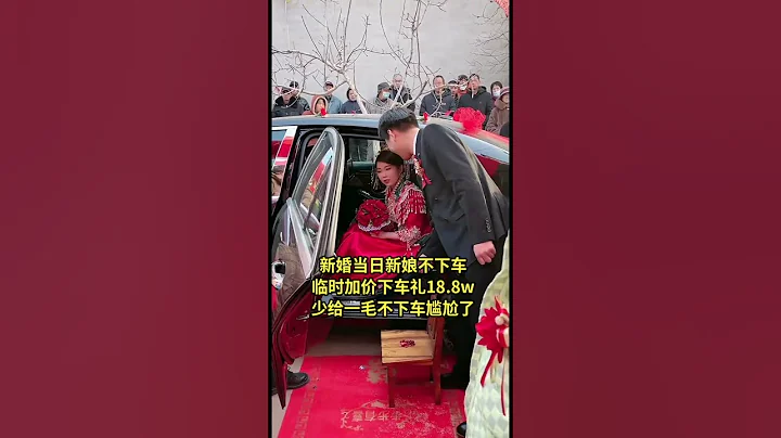【新婚當日新娘不下車】臨時加價下車禮18.8萬，少了一毛也不下車，新郎尷尬了！#熱點新聞 - 天天要聞