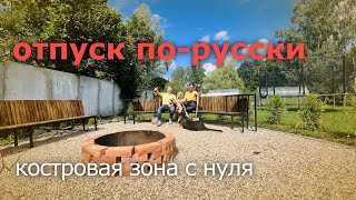 Костровая зона своими руками с нуля. Отпуск в огороде.