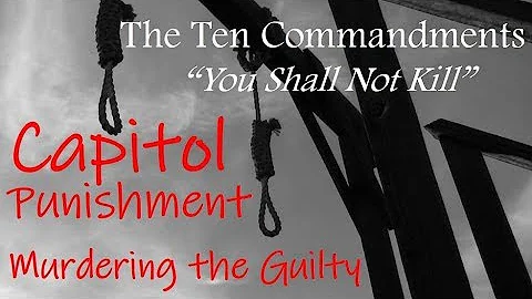 CAPITAL PUNISHMENT:  MURDERING THE GUILTY - 5th Commandment, pt. 5 (The Ten Commandments, #13)