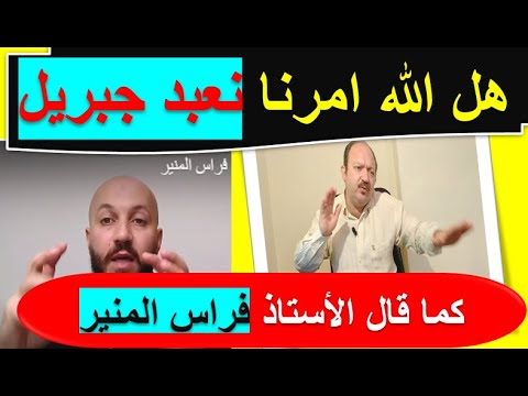 يقول فراس المنير يجب علينا عباده جبريل مع الله حتي نكون مسلمون كما قال القران