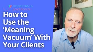 How to Use the ‘Meaning Vacuum’ with Your Clients