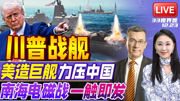 特朗普宣布建造“特朗普级”新型战舰！亲自参与设计 超越055大驱 4万吨火力平台！| 南海电磁大战！中国强化3大人工岛电子作战部署 | 20251223《33视界观》