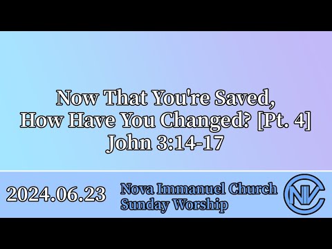 2024.06.23 Sunday Worship: Now That You're Saved, How Have You Changed? [Pt. 4] (John 3:14-17)