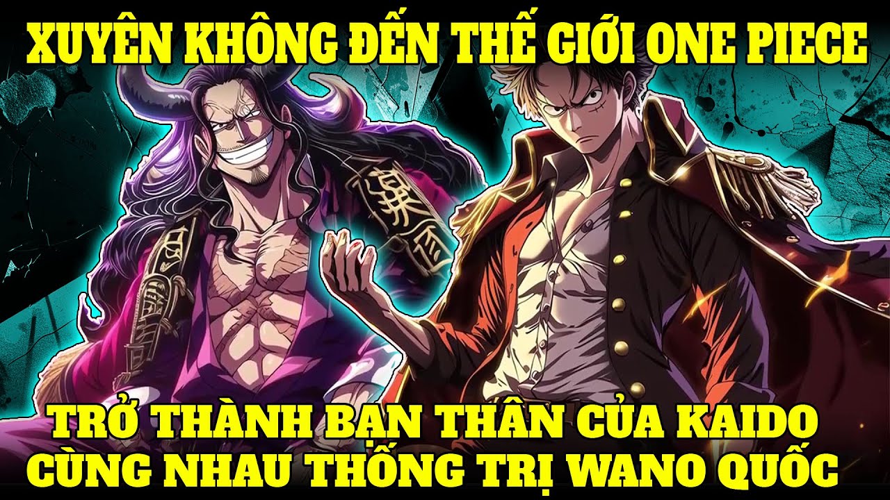 XUYÊN KHÔNG ĐẾN THẾ GIỚI ONE PIECE VÀ TRỞ THÀNH BẠN THÂN CỦA KAIDO, CÙNG NHAU THỐNG TRỊ WANO QUỐC