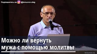 Торсунов О.Г.   Можно ли вернуть мужа с помощью молитвы