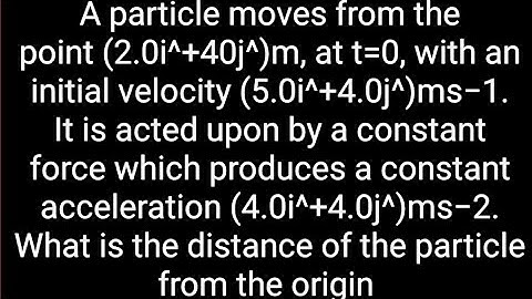 A particle moves from the point (2.0i^+40j^​)m, at t=0, with an initial velocity (5.0i^+4.0j^​)ms−1.